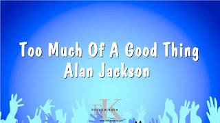 Too Much Of A Good Thing - Alan Jackson (Karaoke Version)