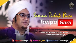 Download lagu Semua Tidak Akan Bisa Tanpa Seorang Guru | Al Habib Hasan Bin Ja'far Assegaf | Nurul Musthofa