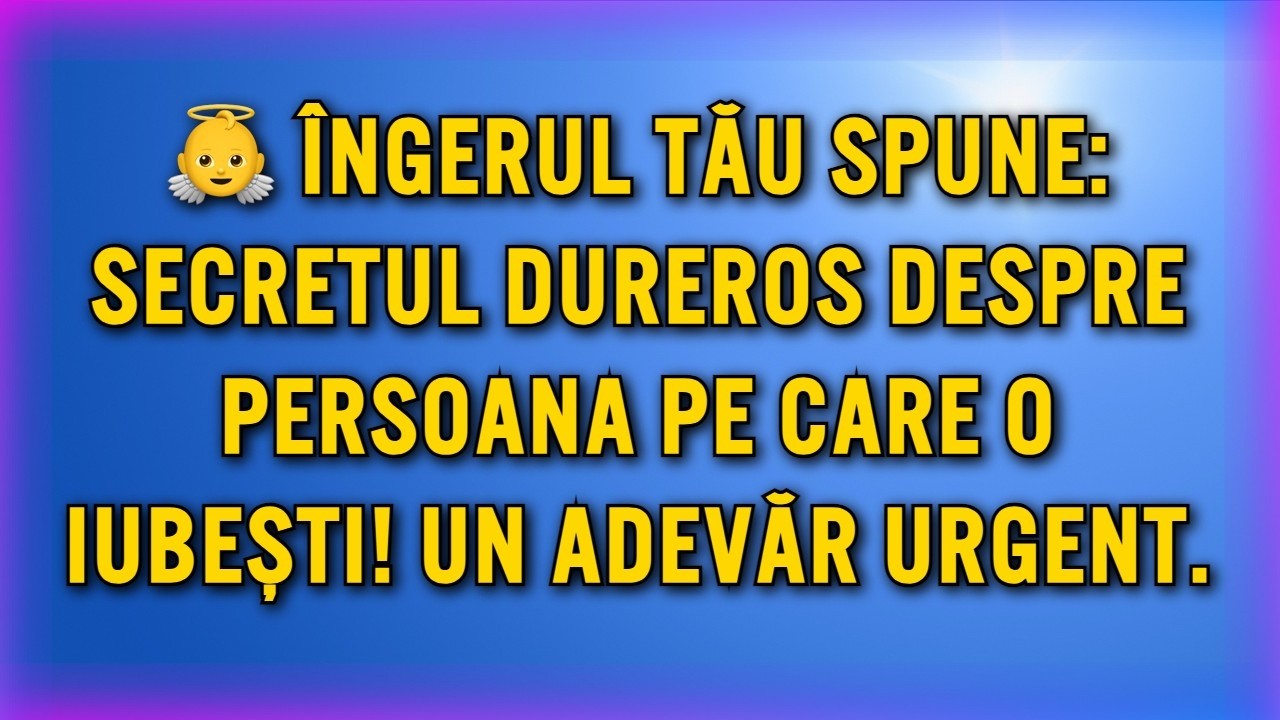 👼 ÎNGERUL TĂU SPUNE: SECRETUL DUREROS DESPRE PERSOANA PE CARE O IUBEȘTI! UN ADEVĂR URGENT.
