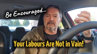 Be Encouraged...Your Labours Are Not in Vain!