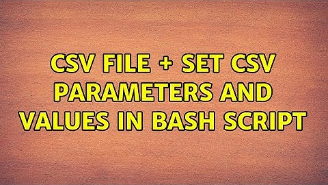 CSV file + set CSV parameters and values in bash script (2 Solutions!!)