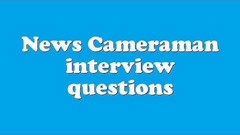 News Cameraman interview questions
