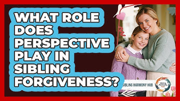 What Role Does Perspective Play In Sibling Forgiveness? - Sibling Harmony Hub