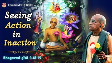 Seeing Action in Inaction – Supreme Wisdom of Bhagavad Gita 4.18 & 4.19| Srila Prabhupad