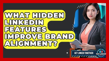 What Hidden LinkedIn Features Improve Brand Alignment? - Get Linked Together
