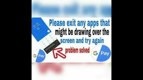 Please exit any apps that might be drawing over the screen and try again (Gpay issue)