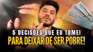 5 decisões que você precisa tomar para deixar de ser POBRE