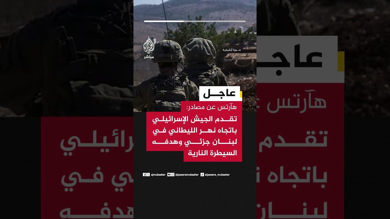 هآرتس عن مصادر: تقدم الجيش الإسرائيلي باتجاه نهر الليطاني في لبنان جزئي وهدفه السيطرة النارية