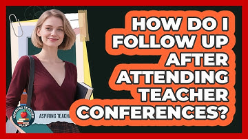 How Do I Follow Up After Attending Teacher Conferences?