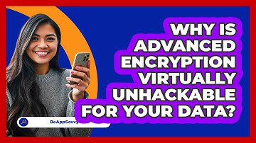 Why Is Advanced Encryption Virtually Unhackable For Your Data? - Be App Savvy