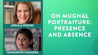 On Mughal Portraiture: Presence and Absence | Ursula Weekes in conversation with Yashaswini Chandra