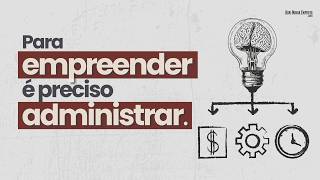 Para Empreender Certo, Você Precisa Administrar Sua Empresa