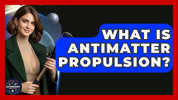 What Is Antimatter Propulsion? - Astronomy Made Simple