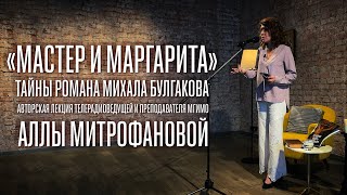 МАСТЕР И МАРГАРИТА / ТАЙНЫ ВЕЛИЧАЙШЕГО РОМАНА М.А.БУЛГАКОВА / АВТОРСКАЯ ЛЕКЦИЯ АЛЛЫ МИТРОФАНОВОЙ