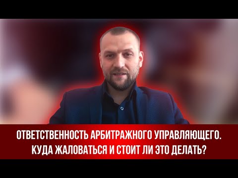 Ответственность арбитражного управляющего. Куда жаловаться и стоит ли это делать?