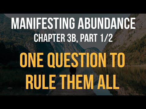 Manifesting Abundance - Chapter 3b (1/2): One Question To Rule Them All, part 1 of 2