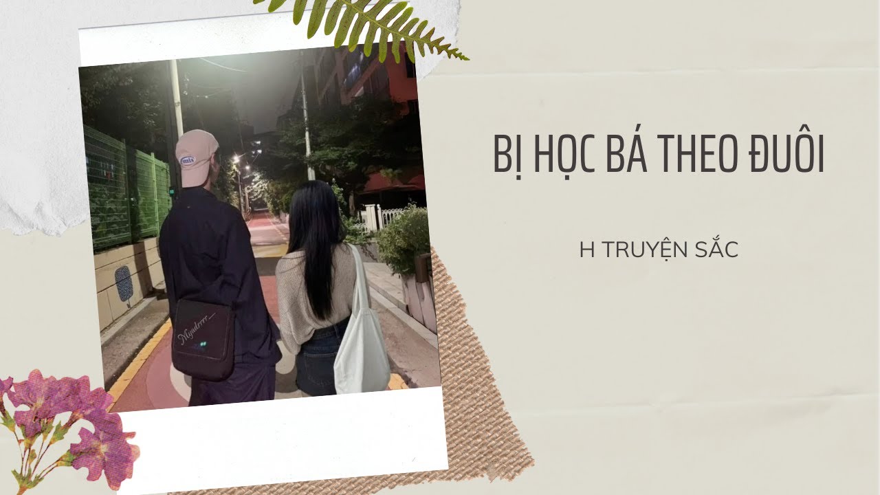 [ TRUYỆN AUDIO ] : BỊ HỌC BÁ THEO ĐUÔI - FULL || H TRUYỆN SẮC