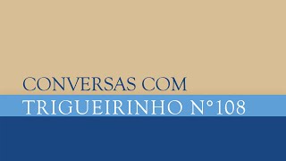 Trigueirinho | Conversas com Trigueirinho Nº 108