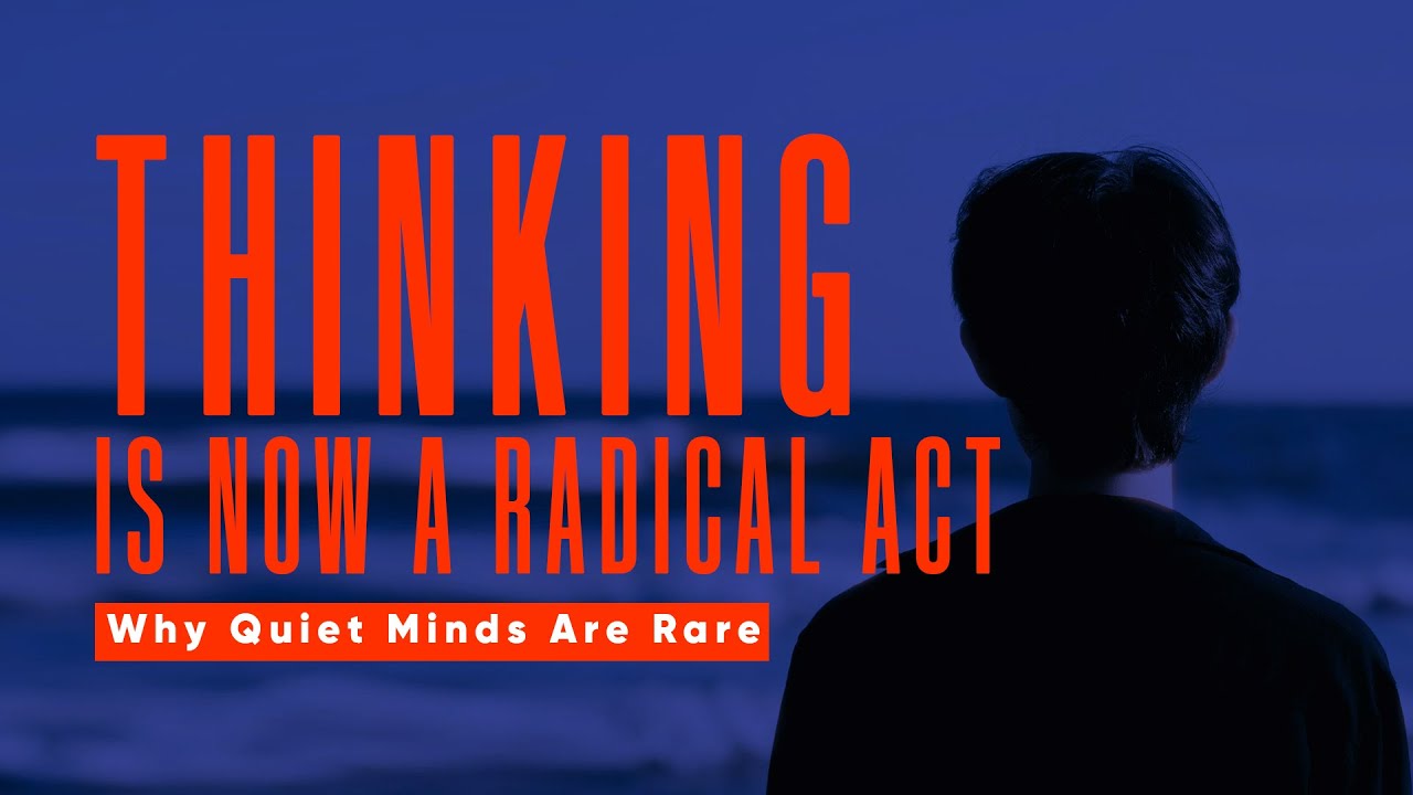 Thinking Is Now a Radical Act: Why Quiet Minds Are Rare - YouTube