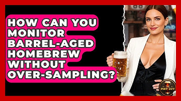 How Can You Monitor Barrel-aged Homebrew Without Over-sampling? - The Pint Guy