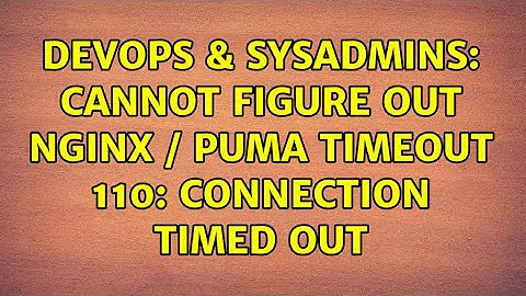 DevOps & SysAdmins: Cannot figure out NGINX / Puma timeout 110: Connection timed out