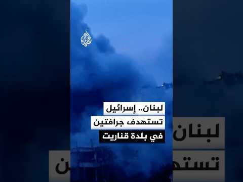 لبنان.. إسرائيل تستهدف جرافتين في بلدة قناريت