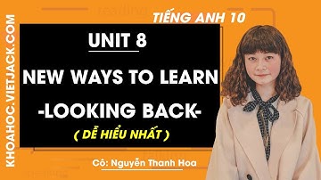 Tiếng Anh 10 - Unit 8 New ways to learn - Looking back - Cô Nguyễn Thanh Hoa (DỄ HIỂU NHẤT)