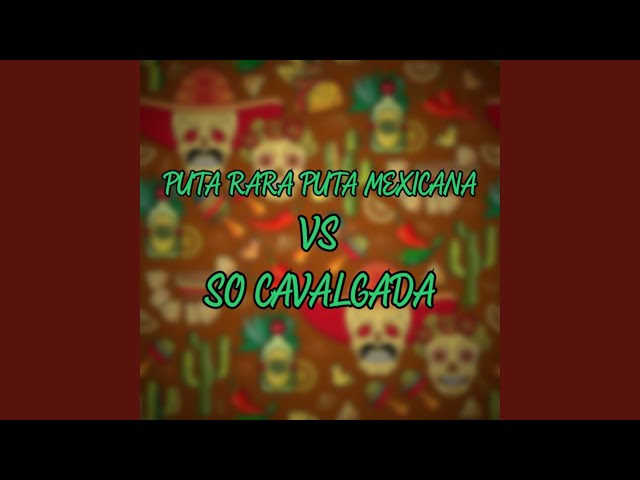 PUTA RARA PUTA MEXICANA VS SO CAVALGADA