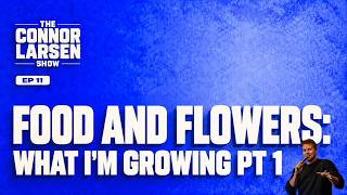 EP 011 — "WHAT I'M GROWING Pt1 Why people hate flowers that are easy to grow | Connor Larsen Show