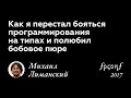 Михаил Лиманский. КАК Я ПЕРЕСТАЛ БОЯТЬСЯ ПРОГРАММИРОВАНИЯ НА ТИПАХ И ПОЛЮБИЛ БОБОВОЕ ПЮРЕ