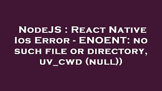 NodeJS : React Native Ios Error - ENOENT: no such file or directory, uv_cwd (null))
