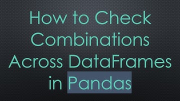 How to Check Combinations Across DataFrames in Pandas
