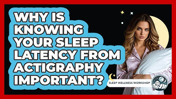 Why Is Knowing Your Sleep Latency From Actigraphy Important? - Sleep Wellness Workshop