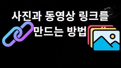 사진과 동영상 링크를 만드는 방법 — 완전 가이드