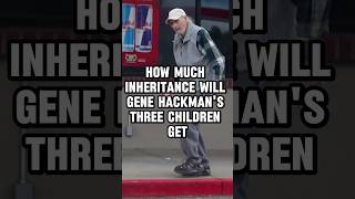 How much inheritance will Gene Hackman's three children get? #music #children #genehackman