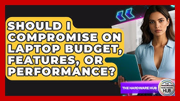 Should I Compromise On Laptop Budget, Features, Or Performance? - The Hardware Hub