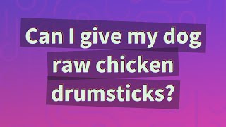 Can I give my dog raw chicken drumsticks?