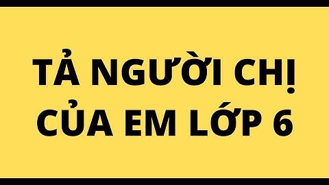 Bài văn tả người em yêu quý nhất lớp 6 năm 2024