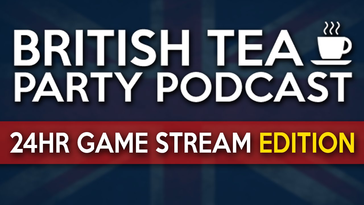 British Tea Party Podcast | 24hr Game Stream Edition