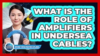 What Is the Role of Amplifiers in Undersea Cables?
