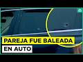 Indagan balacera contra pareja en auto en San Joaquín