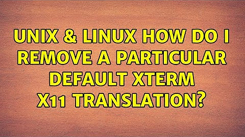 Unix & Linux: How do I remove a particular default xterm X11 translation? (2 Solutions!!)