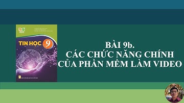 Tin Học 9 - Bài 9b. Các chức năng chính của phần mềm làm video