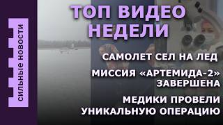 ТОП видео недели: Самолет сел на лед / Миссия «Орион» завершена / Медики провели уникальную операцию