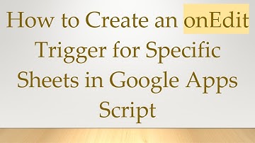 How to Create an onEdit Trigger for Specific Sheets in Google Apps Script