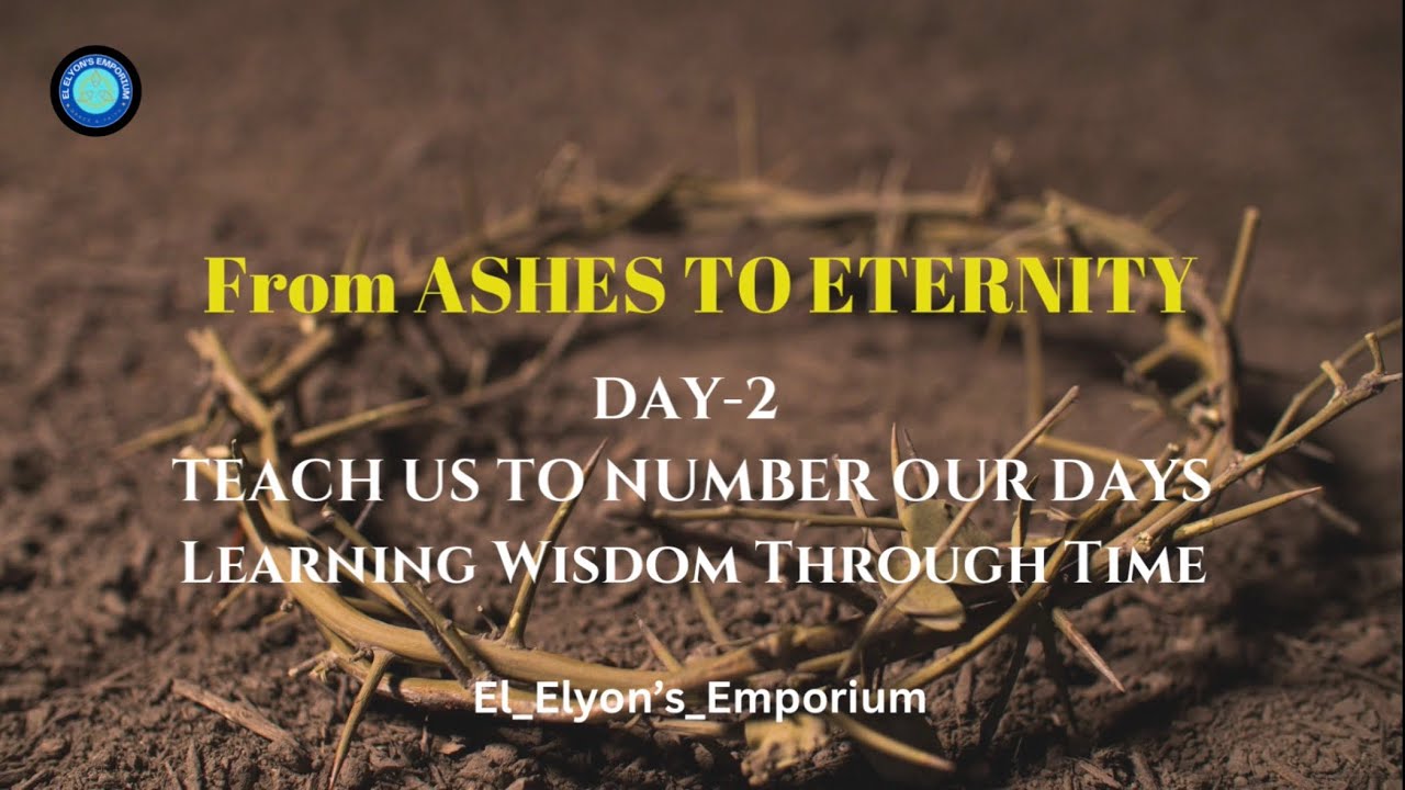 Day 2 : From Ashes to Eternity - TEACH US TO NUMBER OUR DAYS Learning Wisdom Through Time