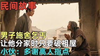 民间故事:男子施舍乞丐 让他分家时只要破祖屋 小伙:多谢高人指点 #民间故事,#民间故事合集,#故事传说,#明朝奇案,#古代奇案,#民間故事,#民間故事合集,#故事傳說,#明朝奇案,#古代奇案