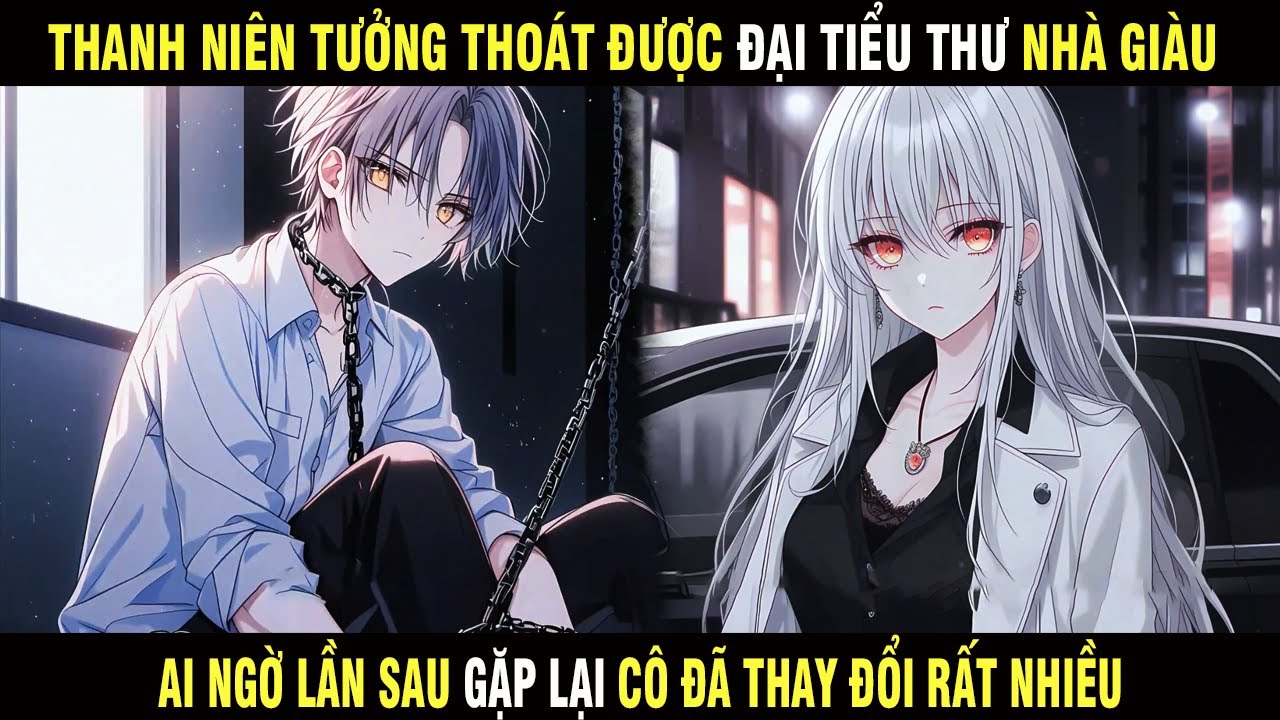 Full |  Thanh Niên Tưởng Thoát Được Tiểu Thư Nhà Giàu Ai Ngờ Lần Sau Gặp Lại Cô Đã Thay Đổi Nhiều