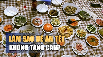 Lời khuyên từ bác sĩ dinh dưỡng: Làm sao để ăn Tết không tăng cân?