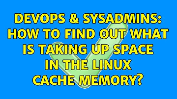 DevOps & SysAdmins: How to find out what is taking up space in the Linux cache memory?